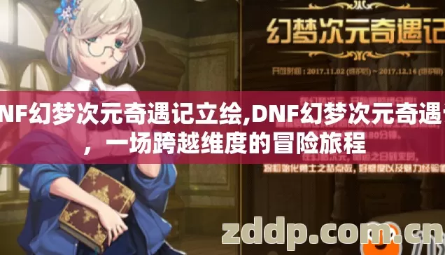 DNF幻梦次元奇遇记立绘,DNF幻梦次元奇遇记,一场跨越维度的冒险旅程 DNF幻梦次元奇遇记立绘,DNF幻梦次元奇遇记,一场跨越维度的冒险旅程