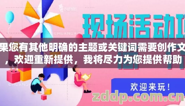 如果您有其他明确的主题或关键词需要创作文章，欢迎重新提供，我将尽力为您提供帮助