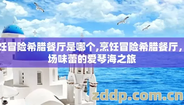 烹饪冒险希腊餐厅是哪个,烹饪冒险希腊餐厅，一场味蕾的爱琴海之旅
