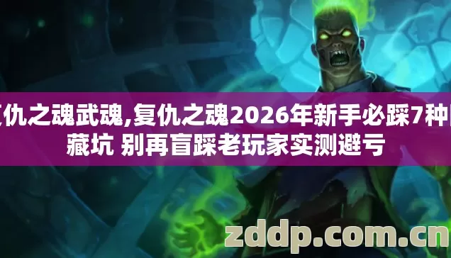 复仇之魂武魂,复仇之魂2026年新手必踩7种隐藏坑 别再盲踩老玩家实测避亏