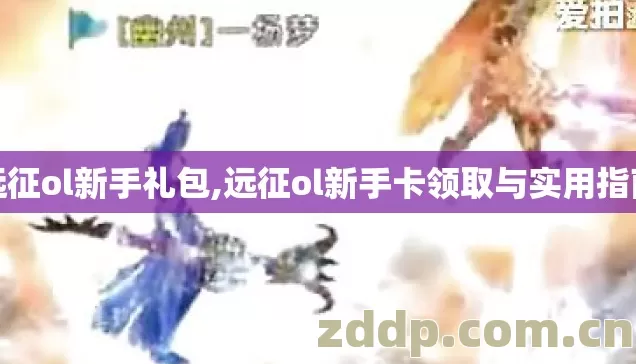 远征ol新手礼包,远征ol新手卡领取与实用指南 远征ol新手礼包,远征ol新手卡领取与实用指南