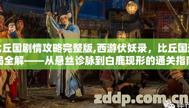比丘国剧情攻略完整版,西游伏妖录，比丘国迷局全解——从悬丝诊脉到白鹿现形的通关指南