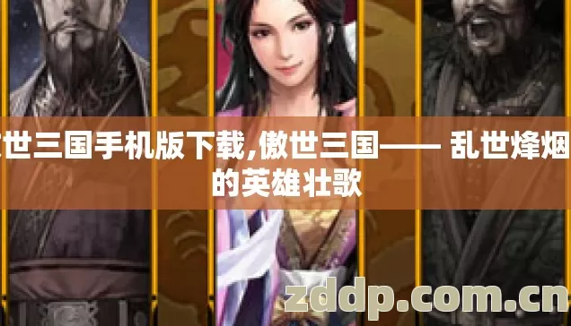 傲世三国手机版下载,傲世三国—— 乱世烽烟中的英雄壮歌 傲世三国手机版下载,傲世三国—— 乱世烽烟中的英雄壮歌