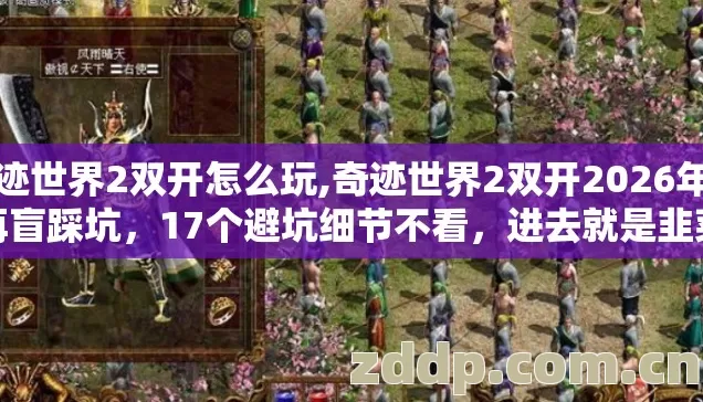 奇迹世界2双开怎么玩,奇迹世界2双开2026年别再盲踩坑,17个避坑细节不看,进去就是韭菜? 奇迹世界2双开怎么玩,奇迹世界2双开2026年别再盲踩坑,17个避坑细节不看,进去就是韭菜?