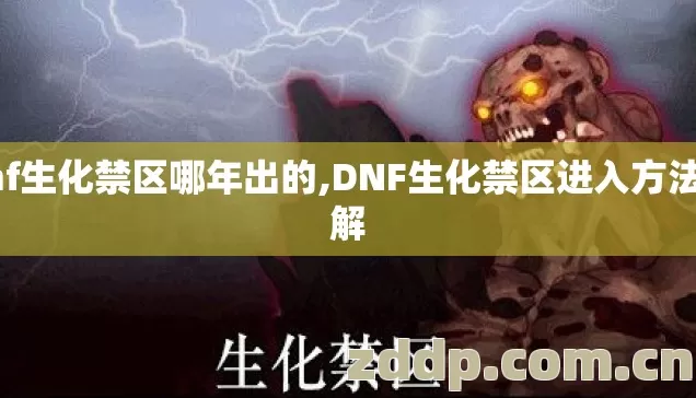 dnf生化禁区哪年出的,DNF生化禁区进入方法详解 dnf生化禁区哪年出的,DNF生化禁区进入方法详解