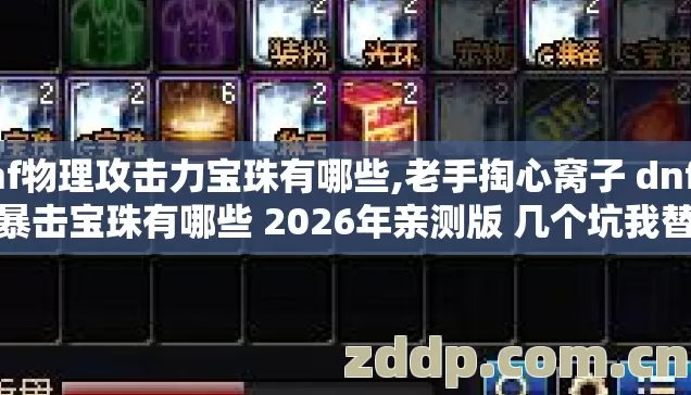 dnf物理攻击力宝珠有哪些,老手掏心窝子 dnf物理暴击宝珠有哪些 2026年亲测版 几个坑我替你踩过了别再交学费 dnf物理攻击力宝珠有哪些,老手掏心窝子 dnf物理暴击宝珠有哪些 2026年亲测版 几个坑我替你踩过了别再交学费