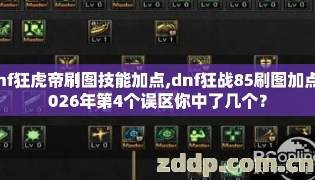 dnf狂虎帝刷图技能加点,dnf狂战85刷图加点2026年第4个误区你中了几个? dnf狂虎帝刷图技能加点,dnf狂战85刷图加点2026年第4个误区你中了几个?