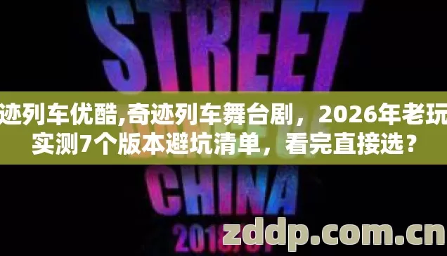 奇迹列车优酷,奇迹列车舞台剧,2026年老玩家实测7个版本避坑清单,看完直接选? 奇迹列车优酷,奇迹列车舞台剧,2026年老玩家实测7个版本避坑清单,看完直接选?