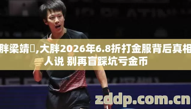 大胖梁靖崑,大胖2026年6.8折打金服背后真相没人说 别再盲踩坑亏金币 大胖梁靖崑,大胖2026年6.8折打金服背后真相没人说 别再盲踩坑亏金币