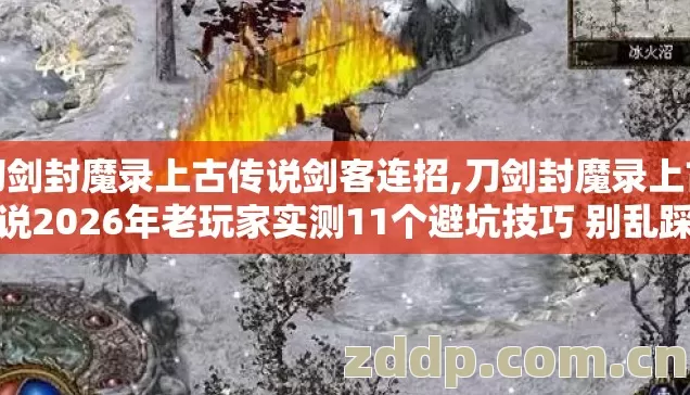 刀剑封魔录上古传说剑客连招,刀剑封魔录上古传说2026年老玩家实测11个避坑技巧 别乱踩坑亏掉半年轻松存档