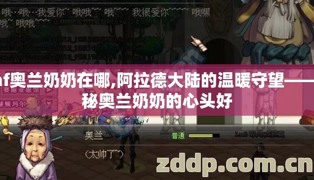 dnf奥兰奶奶在哪,阿拉德大陆的温暖守望——揭秘奥兰奶奶的心头好 dnf奥兰奶奶在哪,阿拉德大陆的温暖守望——揭秘奥兰奶奶的心头好
