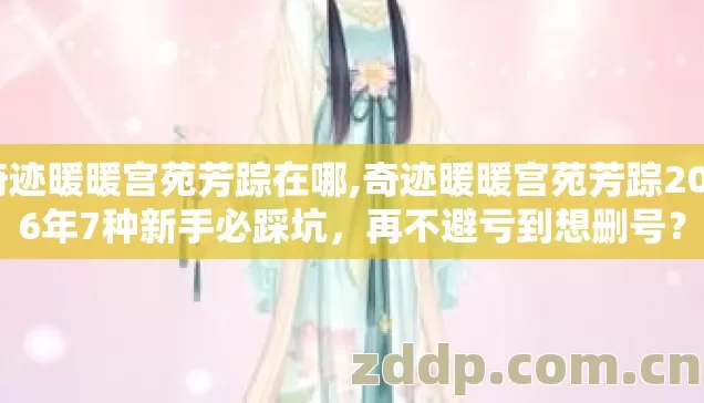 奇迹暖暖宫苑芳踪在哪,奇迹暖暖宫苑芳踪2026年7种新手必踩坑,再不避亏到想删号? 奇迹暖暖宫苑芳踪在哪,奇迹暖暖宫苑芳踪2026年7种新手必踩坑,再不避亏到想删号?