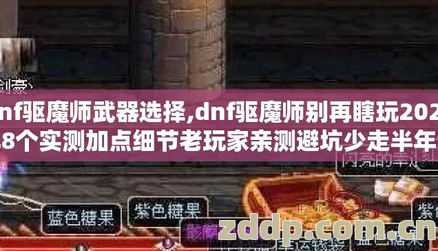 dnf驱魔师武器选择,dnf驱魔师别再瞎玩2026年8个实测加点细节老玩家亲测避坑少走半年弯路