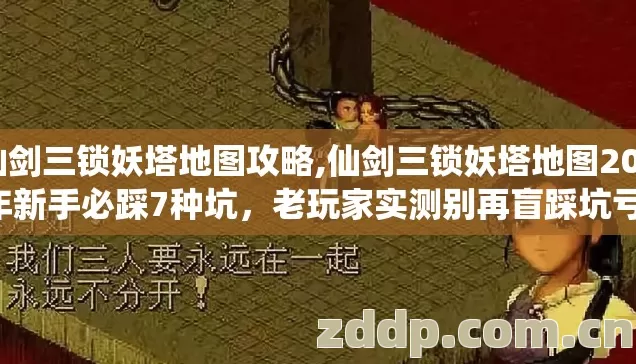 仙剑三锁妖塔地图攻略,仙剑三锁妖塔地图2026年新手必踩7种坑,老玩家实测别再盲踩坑亏到哭 仙剑三锁妖塔地图攻略,仙剑三锁妖塔地图2026年新手必踩7种坑,老玩家实测别再盲踩坑亏到哭