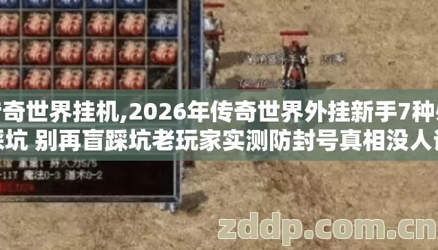 传奇世界挂机,2026年传奇世界外挂新手7种必踩坑 别再盲踩坑老玩家实测防封号真相没人说 传奇世界挂机,2026年传奇世界外挂新手7种必踩坑 别再盲踩坑老玩家实测防封号真相没人说
