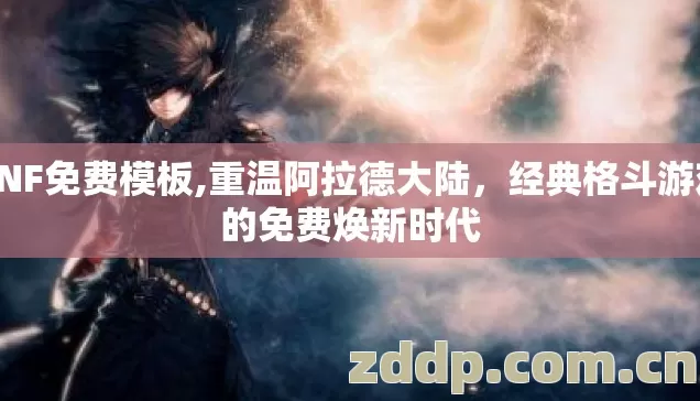 dNF免费模板,重温阿拉德大陆,经典格斗游戏的免费焕新时代 dNF免费模板,重温阿拉德大陆,经典格斗游戏的免费焕新时代