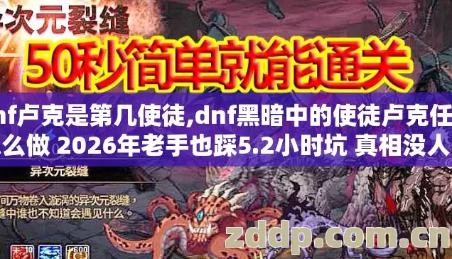 dnf卢克是第几使徒,dnf黑暗中的使徒卢克任务怎么做 2026年老手也踩5.2小时坑 真相没人说 dnf卢克是第几使徒,dnf黑暗中的使徒卢克任务怎么做 2026年老手也踩5.2小时坑 真相没人说