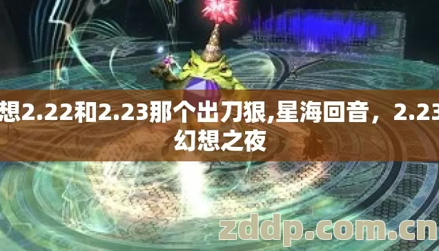 幻想2.22和2.23那个出刀狠,星海回音，2.23的幻想之夜