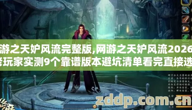 网游之天妒风流完整版,网游之天妒风流2026年老玩家实测9个靠谱版本避坑清单看完直接选？