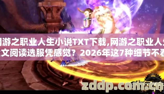 网游之职业人生小说TXT下载,网游之职业人生全文阅读选服凭感觉?2026年这7种细节不看,亏成韭菜? 网游之职业人生小说TXT下载,网游之职业人生全文阅读选服凭感觉?2026年这7种细节不看,亏成韭菜?