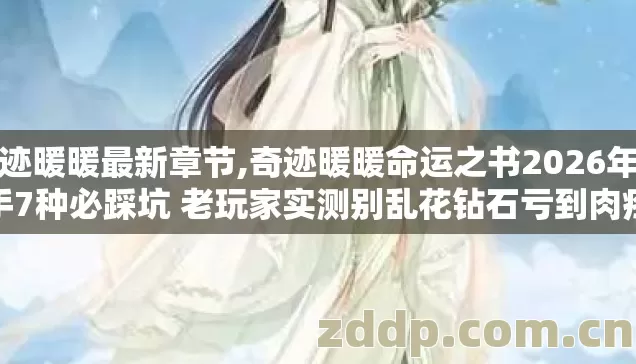 奇迹暖暖最新章节,奇迹暖暖命运之书2026年新手7种必踩坑 老玩家实测别乱花钻石亏到肉疼 奇迹暖暖最新章节,奇迹暖暖命运之书2026年新手7种必踩坑 老玩家实测别乱花钻石亏到肉疼