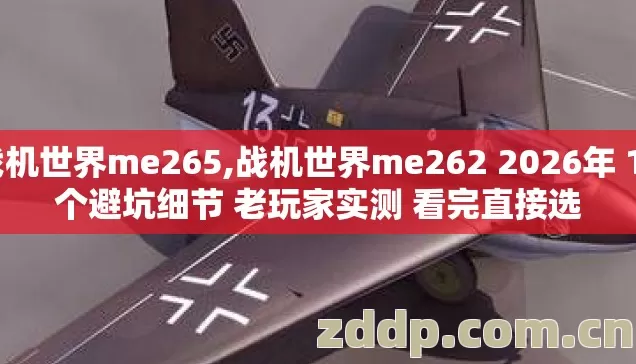 战机世界me265,战机世界me262 2026年 14个避坑细节 老玩家实测 看完直接选 战机世界me265,战机世界me262 2026年 14个避坑细节 老玩家实测 看完直接选