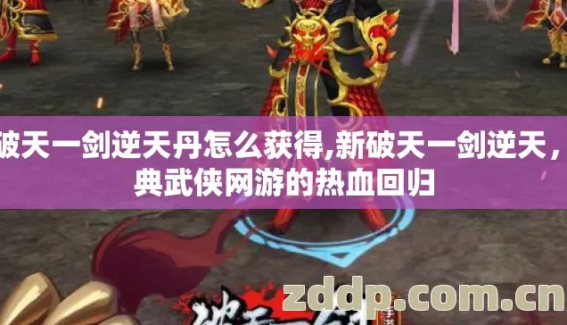 新破天一剑逆天丹怎么获得,新破天一剑逆天,经典武侠网游的热血回归 新破天一剑逆天丹怎么获得,新破天一剑逆天,经典武侠网游的热血回归