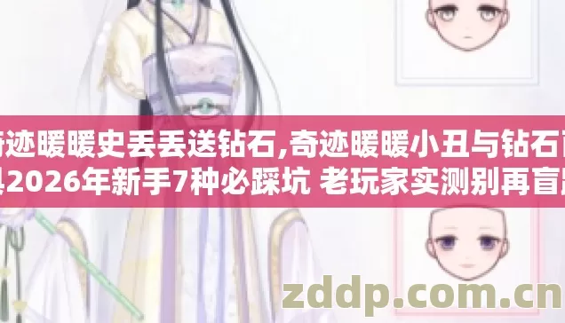 奇迹暖暖史丢丢送钻石,奇迹暖暖小丑与钻石面具2026年新手7种必踩坑 老玩家实测别再盲踩亏钻白耗体力 奇迹暖暖史丢丢送钻石,奇迹暖暖小丑与钻石面具2026年新手7种必踩坑 老玩家实测别再盲踩亏钻白耗体力