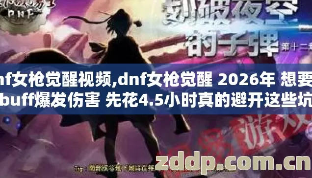 dnf女枪觉醒视频,dnf女枪觉醒 2026年 想要满buff爆发伤害 先花4.5小时真的避开这些坑 dnf女枪觉醒视频,dnf女枪觉醒 2026年 想要满buff爆发伤害 先花4.5小时真的避开这些坑