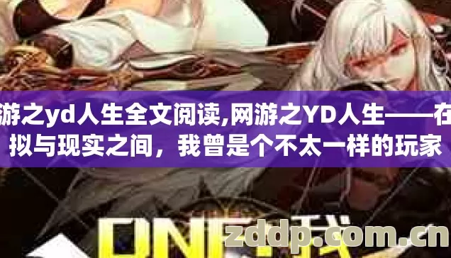 网游之yd人生全文阅读,网游之YD人生——在虚拟与现实之间,我曾是个不太一样的玩家 网游之yd人生全文阅读,网游之YD人生——在虚拟与现实之间,我曾是个不太一样的玩家