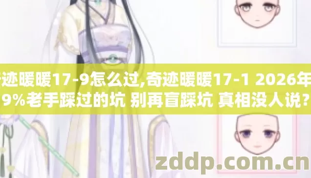 奇迹暖暖17-9怎么过,奇迹暖暖17-1 2026年 89%老手踩过的坑 别再盲踩坑 真相没人说? 奇迹暖暖17-9怎么过,奇迹暖暖17-1 2026年 89%老手踩过的坑 别再盲踩坑 真相没人说?