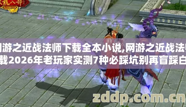 网游之近战法师下载全本小说,网游之近战法师下载2026年老玩家实测7种必踩坑别再盲踩白费大把时间错过好服 网游之近战法师下载全本小说,网游之近战法师下载2026年老玩家实测7种必踩坑别再盲踩白费大把时间错过好服