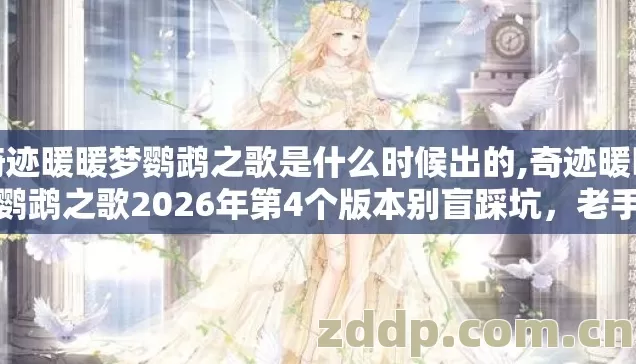 奇迹暖暖梦鹦鹉之歌是什么时候出的,奇迹暖暖梦鹦鹉之歌2026年第4个版本别盲踩坑,老手实测避坑清单别错过? 奇迹暖暖梦鹦鹉之歌是什么时候出的,奇迹暖暖梦鹦鹉之歌2026年第4个版本别盲踩坑,老手实测避坑清单别错过?