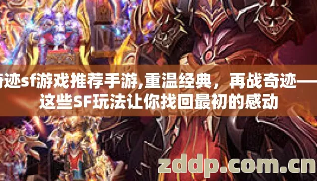 奇迹sf游戏推荐手游,重温经典，再战奇迹——这些SF玩法让你找回最初的感动