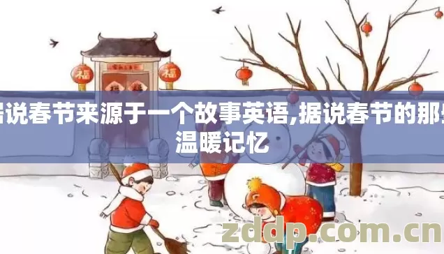 据说春节来源于一个故事英语,据说春节的那些温暖记忆 据说春节来源于一个故事英语,据说春节的那些温暖记忆