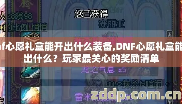 dnf心愿礼盒能开出什么装备,DNF心愿礼盒能开出什么？玩家最关心的奖励清单