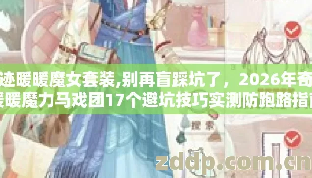 奇迹暖暖魔女套装,别再盲踩坑了,2026年奇迹暖暖魔力马戏团17个避坑技巧实测防跑路指南 奇迹暖暖魔女套装,别再盲踩坑了,2026年奇迹暖暖魔力马戏团17个避坑技巧实测防跑路指南