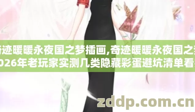 奇迹暖暖永夜国之梦插画,奇迹暖暖永夜国之梦2026年老玩家实测几类隐藏彩蛋避坑清单看完直接拿满奖励 奇迹暖暖永夜国之梦插画,奇迹暖暖永夜国之梦2026年老玩家实测几类隐藏彩蛋避坑清单看完直接拿满奖励