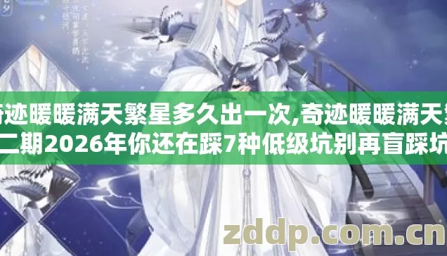 奇迹暖暖满天繁星多久出一次,奇迹暖暖满天繁星二期2026年你还在踩7种低级坑别再盲踩坑亏掉大半钻石 奇迹暖暖满天繁星多久出一次,奇迹暖暖满天繁星二期2026年你还在踩7种低级坑别再盲踩坑亏掉大半钻石