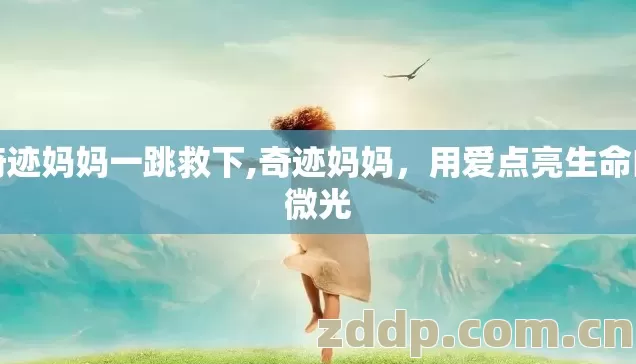奇迹妈妈一跳救下,奇迹妈妈,用爱点亮生命的微光 奇迹妈妈一跳救下,奇迹妈妈,用爱点亮生命的微光