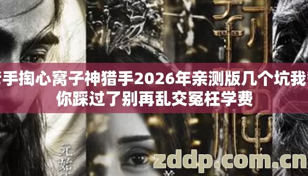 老手掏心窝子神猎手2026年亲测版几个坑我替你踩过了别再乱交冤枉学费 老手掏心窝子神猎手2026年亲测版几个坑我替你踩过了别再乱交冤枉学费