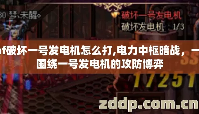 dnf破坏一号发电机怎么打,电力中枢暗战,一场围绕一号发电机的攻防博弈 dnf破坏一号发电机怎么打,电力中枢暗战,一场围绕一号发电机的攻防博弈