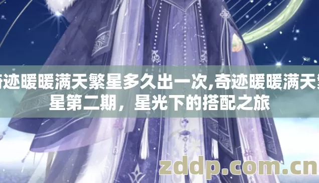 奇迹暖暖满天繁星多久出一次,奇迹暖暖满天繁星第二期,星光下的搭配之旅 奇迹暖暖满天繁星多久出一次,奇迹暖暖满天繁星第二期,星光下的搭配之旅