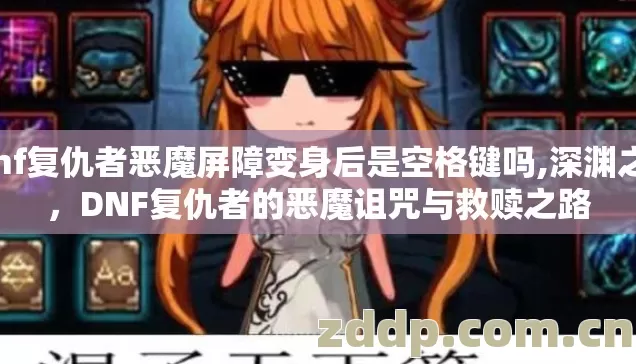 dnf复仇者恶魔屏障变身后是空格键吗,深渊之喰，DNF复仇者的恶魔诅咒与救赎之路