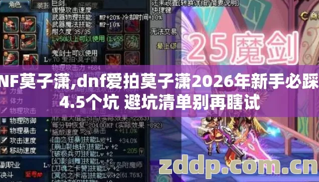 DNF莫子潇,dnf爱拍莫子潇2026年新手必踩的4.5个坑 避坑清单别再瞎试 DNF莫子潇,dnf爱拍莫子潇2026年新手必踩的4.5个坑 避坑清单别再瞎试