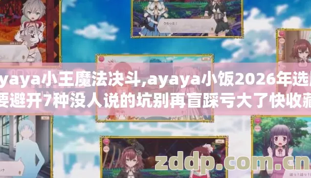 Ayaya小王魔法决斗,ayaya小饭2026年选服要避开7种没人说的坑别再盲踩亏大了快收藏 Ayaya小王魔法决斗,ayaya小饭2026年选服要避开7种没人说的坑别再盲踩亏大了快收藏