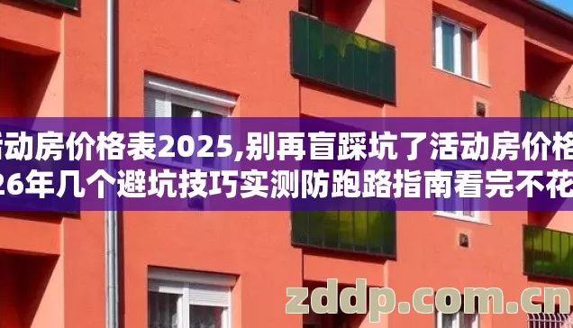 活动房价格表2025,别再盲踩坑了活动房价格2026年几个避坑技巧实测防跑路指南看完不花冤枉钱 活动房价格表2025,别再盲踩坑了活动房价格2026年几个避坑技巧实测防跑路指南看完不花冤枉钱
