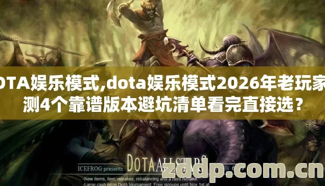 DOTA娱乐模式,dota娱乐模式2026年老玩家实测4个靠谱版本避坑清单看完直接选？