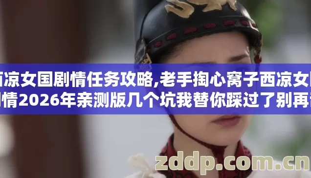 西凉女国剧情任务攻略,老手掏心窝子西凉女国剧情2026年亲测版几个坑我替你踩过了别再乱交学费 西凉女国剧情任务攻略,老手掏心窝子西凉女国剧情2026年亲测版几个坑我替你踩过了别再乱交学费