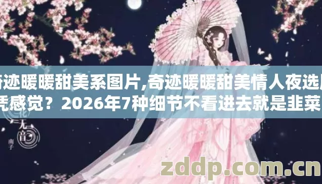 奇迹暖暖甜美系图片,奇迹暖暖甜美情人夜选服凭感觉？2026年7种细节不看进去就是韭菜？
